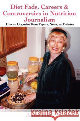 Diet Fads, Careers and Controversies in Nutrition Journalism: How to Organize Term Papers, News, or Debates Hart, Anne 9780595378234