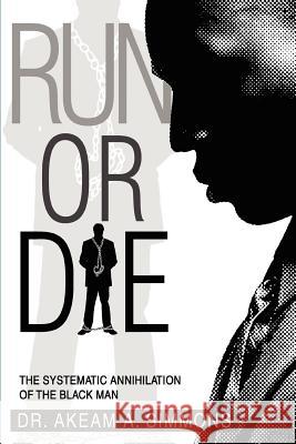 Run or Die: The Systematic Annihilation of the Black Man Simmons, Akeam a. 9780595378388 iUniverse