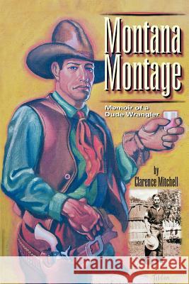 Montana Montage: Memoir of a Dude Wrangler Mitchell, Clarence 9780595378456