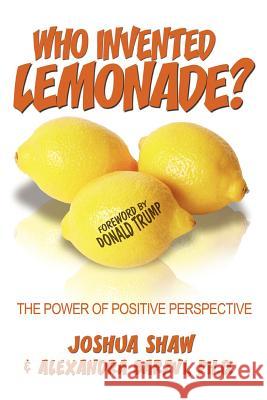 Who Invented Lemonade?: The Power of Positive Perspective Shaw, Joshua 9780595378616 iUniverse