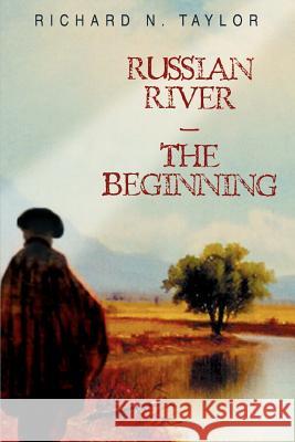 Russian River-The Beginning Richard N. Taylor 9780595378715 iUniverse