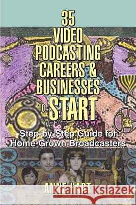 35 Video Podcasting Careers and Businesses to Start: Step-by-Step Guide for Home-Grown Broadcasters Hart, Anne 9780595378821 ASJA Press