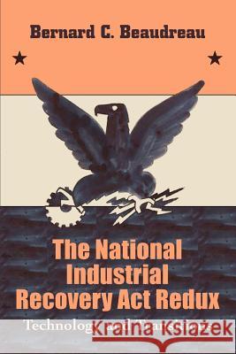 The National Industrial Recovery Act Redux: Technology and Transitions Beaudreau, Bernard C. 9780595379026 iUniverse