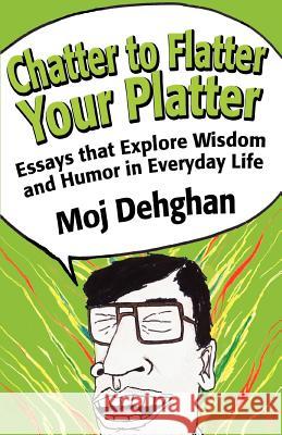 Chatter to Flatter Your Platter: Essays that Explore Wisdom and Humor in Everyday Life Dehghan, Moj 9780595379095 iUniverse