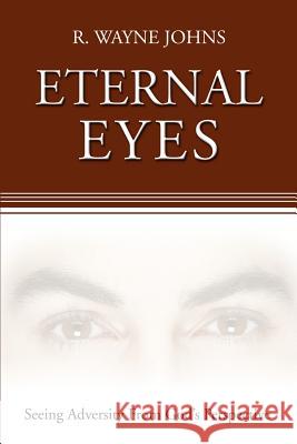 Eternal Eyes: Seeing Adversity From God's Perspective Johns, R. Wayne 9780595379309 iUniverse
