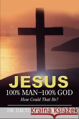 Jesus: 100% Man--100% God: How Could That Be? Bonheur, Dalton Jalls 9780595379422 iUniverse