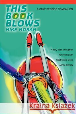 This Book Blows: A CPAP Bedside Companion Moran, Mike 9780595379842