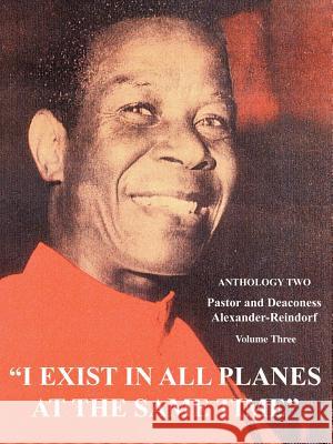 I Exist in All Planes at the Same Time: Anthology Two Alexander-Reindorf, Pastor Deaconess 9780595380138 iUniverse