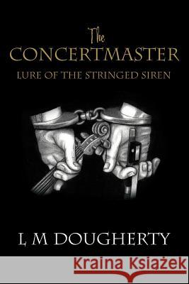 The Concertmaster: Lure of the Stringed Siren Dougherty, L. M. 9780595380169 iUniverse