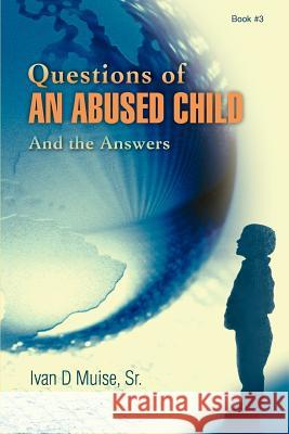 Questions of an Abused Child: And the Answers Muise, Ivan D., Sr. 9780595380190 iUniverse