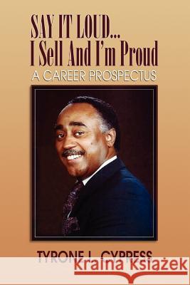 SAY IT LOUD...I Sell And I'm Proud: A Career Prospectus Cypress, Tyrone L. 9780595380503 iUniverse