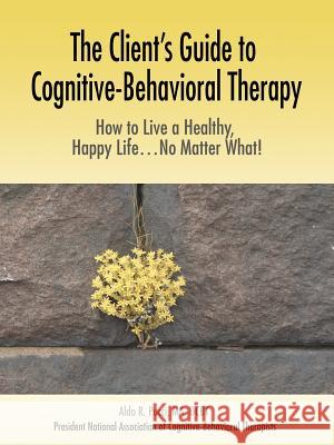 The Client's Guide to Cognitive-Behavioral Therapy: How to Live a Healthy, Happy Life...No Matter What! Pucci, Aldo R. 9780595380763 iUniverse