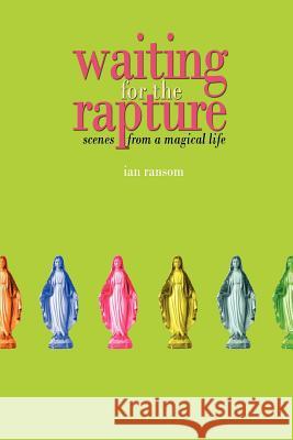 Waiting for the Rapture: Scenes from a Magical Life Ransom, Ian 9780595380862 iUniverse