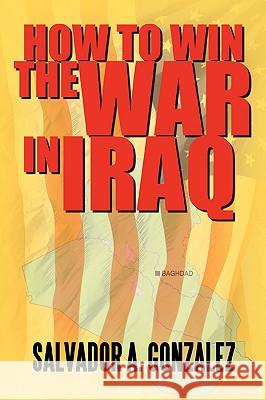 How To Win The War In Iraq Salvador A. Gonzalez 9780595381104 iUniverse