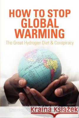 How to Stop Global Warming: The Great Hydrogen Diet & Conspiracy Ostrom, Roy D. 9780595381159 iUniverse
