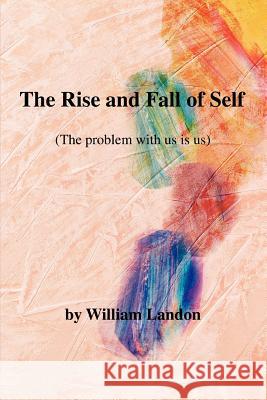The Rise and Fall of Self: (The Problem with Us Is Us) Landon, William 9780595381517 iUniverse