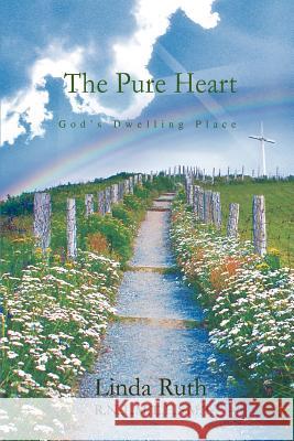 The Pure Heart: God's Dwelling Place Ruth, Linda 9780595381531 iUniverse