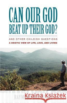 Can Our God Beat Up Their God?: and other childish questions Wiley, Raymond Dox 9780595381852 iUniverse