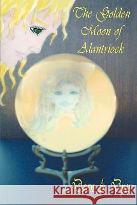 The Golden Moon Of Alantriock Dawn A. Dyer 9780595381883 iUniverse