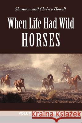 When Life Had Wild Horses: Volumes One and Two Howell, Christy 9780595382071 iUniverse