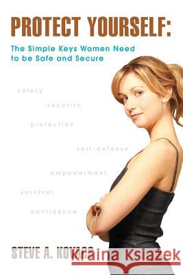 Protect Yourself: The Simple Keys Women Need to Be Safe and Secure Kovacs, Steve A. 9780595382088 iUniverse