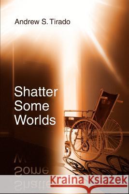 Shatter Some Worlds Andrew S. Tirado 9780595382149