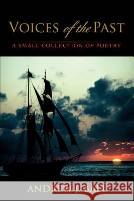 Voices of the Past: A Small Collection of Poetry Ball, Andrew J. 9780595382194