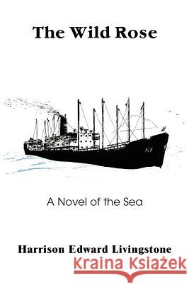 The Wild Rose: A Novel of the Sea Livingstone, Harrison Edward 9780595382316 Authors Choice Press
