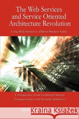 The Web Services and Service Oriented Architecture Revolution: Using Web Services to Deliver Business Value Greer, Melvin B., Jr. 9780595382477 iUniverse