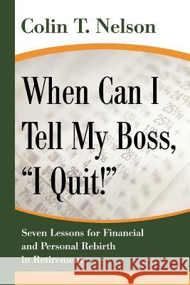 When Can I Tell My Boss, I Quit!: Seven Lessons for Financial and Personal Rebirth in Retirement Nelson, Colin T. 9780595383627 iUniverse