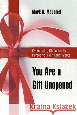 You Are a Gift Unopened: Overcoming Obstacles To Pursue your gifts and talents McDaniel, Mark a. 9780595384037