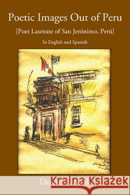 Poetic Images out of Peru: [Poeta Laureado De San Jerýnimo De Tunýn, Perý] Siluk, Dennis L. 9780595384112