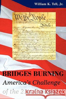Bridges Burning: America's Challenge of the 21st Century Tell, William K., Jr. 9780595384310 iUniverse