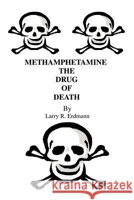 Methamphetamine The Drug Of Death Larry R. Erdmann 9780595384402 iUniverse