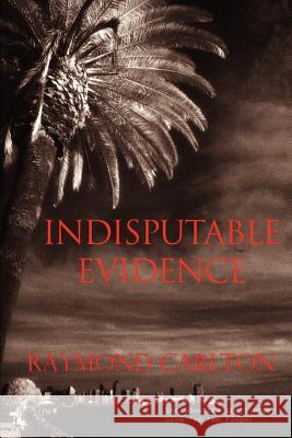 Indisputable Evidence Raymond Carlton 9780595384532 iUniverse