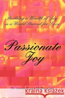 Passionate Joy: Building a Wealth of Joy in a World Starved for Love McReynolds, James Evans 9780595384778 iUniverse