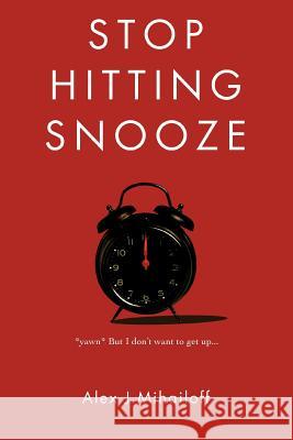 Stop Hitting Snooze Alex J. Mihailoff 9780595384877 iUniverse