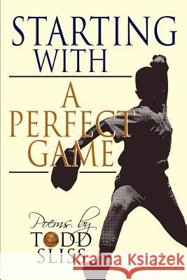 Starting with a Perfect Game Todd Sliss 9780595385119 iUniverse