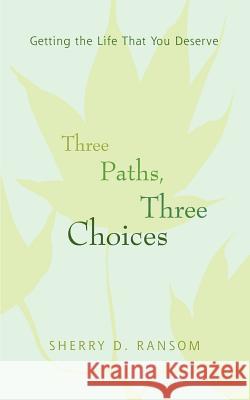 Three Paths, Three Choices: Getting the Life that You Deserve Ransom, Sherry D. 9780595385379 iUniverse