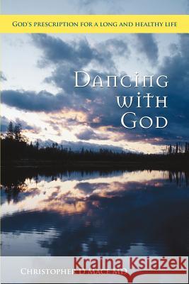 Dancing with God: God's prescription for a long and healthy life Mace, Christopher D. 9780595385461 iUniverse