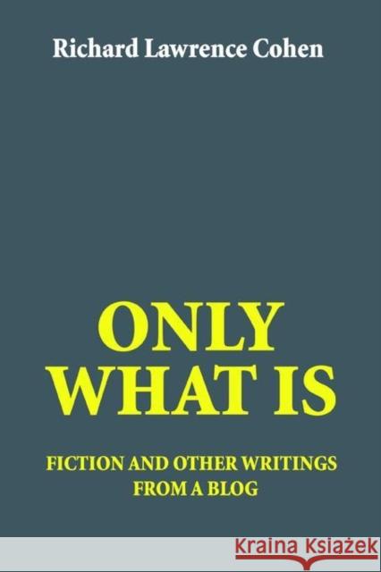 Only What Is: fiction and other writings from a blog Cohen, Richard Lawrence 9780595386154