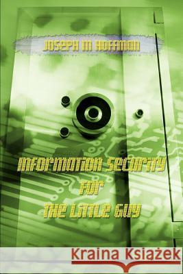 Information Security For The Little Guy Joseph M. Hoffman 9780595386246