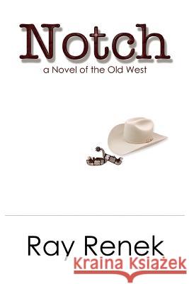 Notch: A Novel of the Old West Renek, Ray 9780595386383 iUniverse