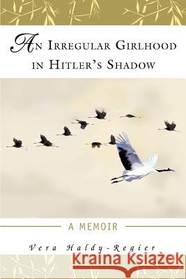 An Irregular Girlhood In Hitler's Shadow: A Memoir Haldy-Regier, Vera 9780595386529 iUniverse