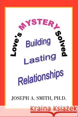 Love's Mystery Solved: Building Lasting Relationships Smith, Joseph A. 9780595386710 iUniverse