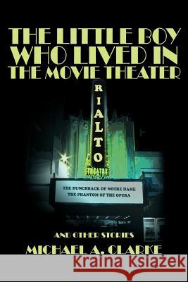 The Little Boy Who Lived in the Movie Theater: And Other Stories Clarke, Michael a. 9780595387298 iUniverse