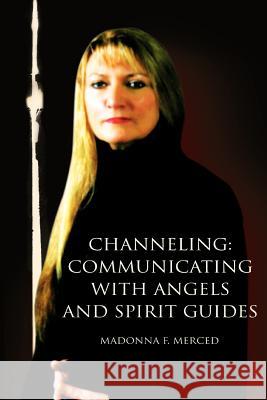 Channeling: Communicating with Angels and Spirit Guides Merced, Madonna F. 9780595387342 iUniverse