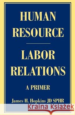 Human Resource/Labor Relations: A Primer Hopkins, James H. 9780595387564