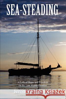 Sea-steading : A Life of Hope and Freedom on the Last Viable Frontier Jerome Fitzgerald 9780595387588 iUniverse