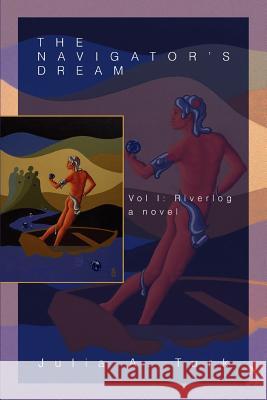 The Navigator's Dream: Vol I: Riverlog Turk, Julia A. 9780595387816 iUniverse